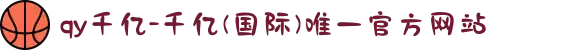 qy千亿-千亿(国际)唯一官方网站